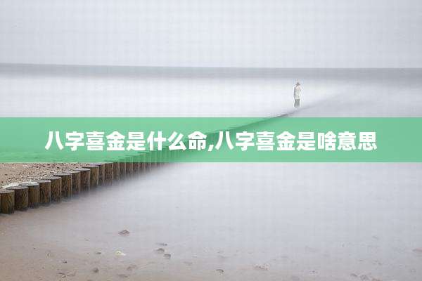 八字喜金是什么命,八字喜金是啥意思