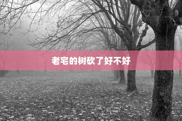 老宅的树砍了好不好