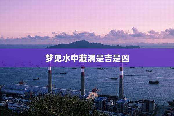 梦见水中漩涡是吉是凶
