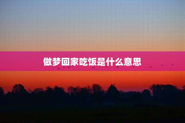 做梦回家吃饭是什么意思