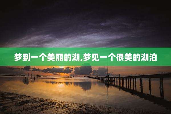 梦到一个美丽的湖,梦见一个很美的湖泊