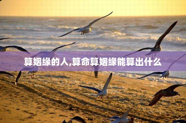 算姻缘的人,算命算姻缘能算出什么