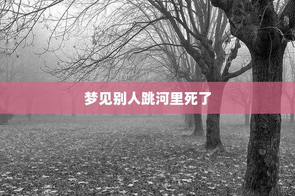梦见别人跳河里死了