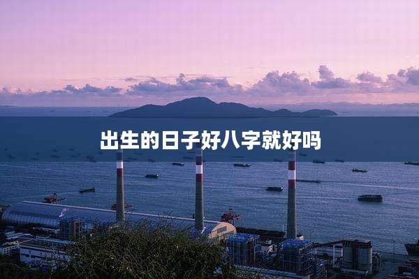 出生的日子好八字就好吗