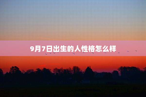 9月7日出生的人性格怎么样
