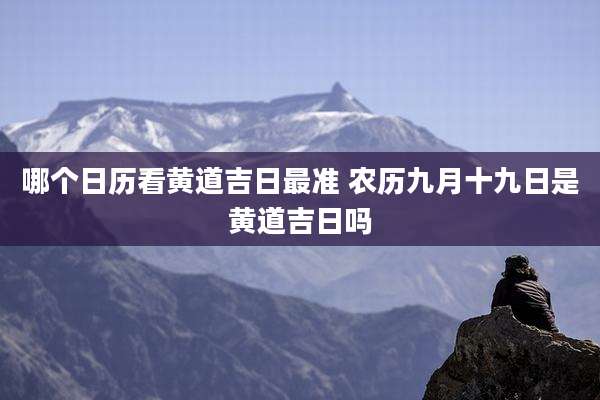 哪个日历看黄道吉日最准 农历九月十九日是黄道吉日吗