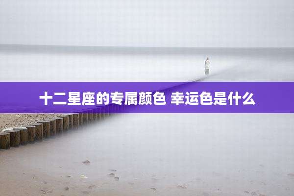 十二星座的专属颜色 幸运色是什么