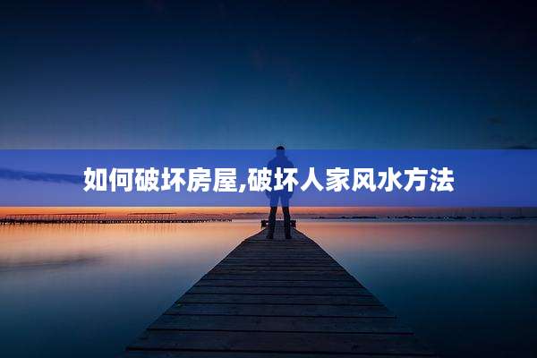如何破坏房屋,破坏人家风水方法