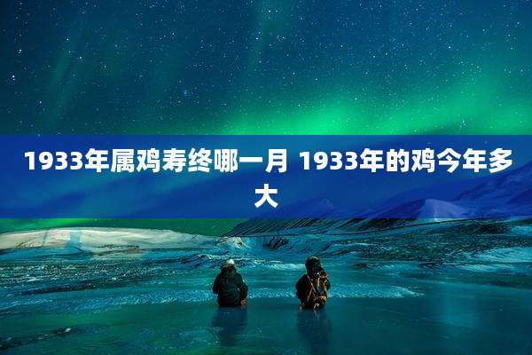 1933年属鸡寿终哪一月 1933年的鸡今年多大