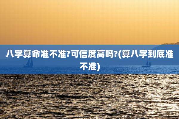 八字算命准不准?可信度高吗?(算八字到底准不准)