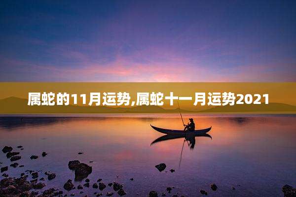 属蛇的11月运势,属蛇十一月运势2021