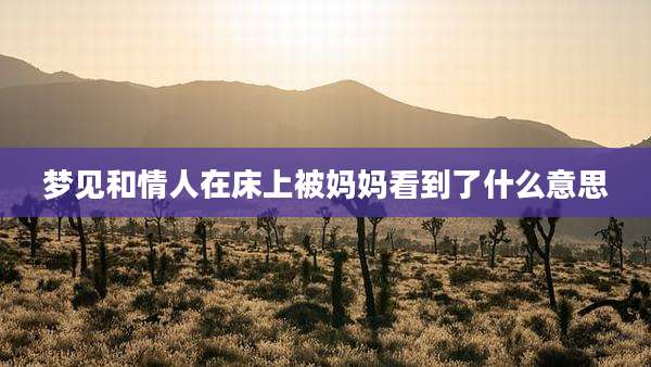 梦见和情人在床上被妈妈看到了什么意思