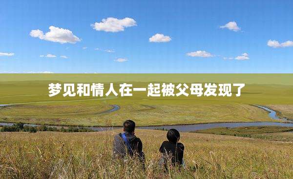 梦见和情人在一起被父母发现了