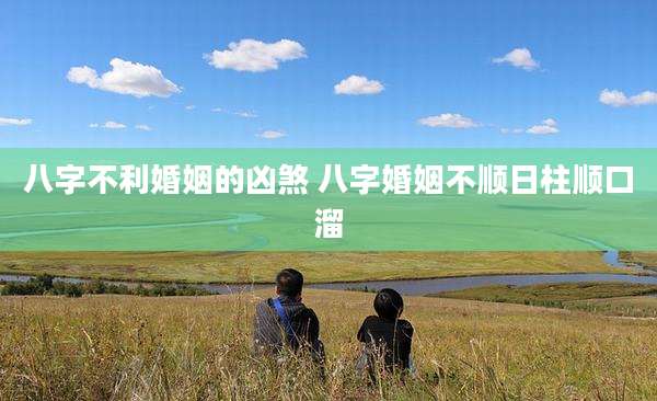 八字不利婚姻的凶煞 八字婚姻不顺日柱顺口溜