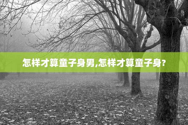 怎样才算童子身男,怎样才算童子身?