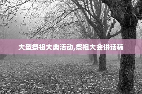 大型祭祖大典活动,祭祖大会讲话稿