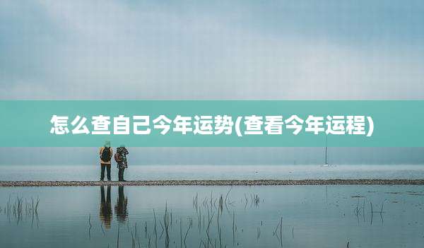 怎么查自己今年运势(查看今年运程)