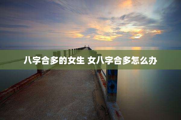 八字合多的女生 女八字合多怎么办