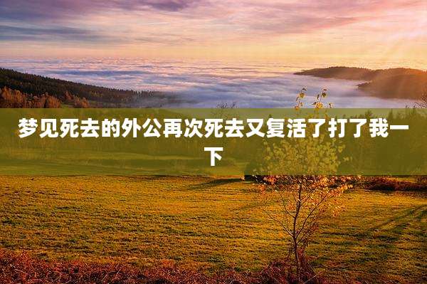 梦见死去的外公再次死去又复活了打了我一下
