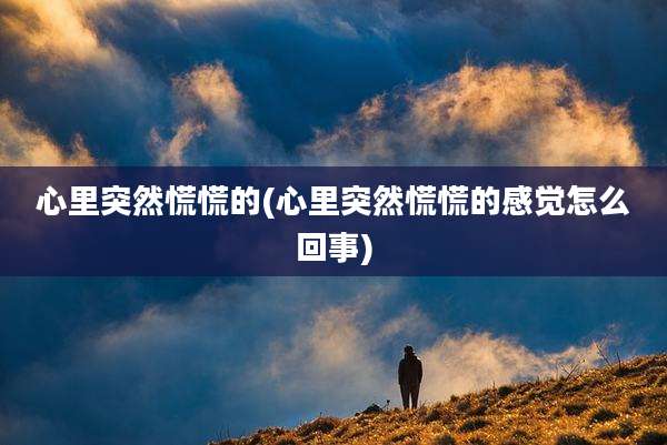 心里突然慌慌的(心里突然慌慌的感觉怎么回事)