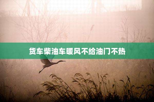 货车柴油车暖风不给油门不热