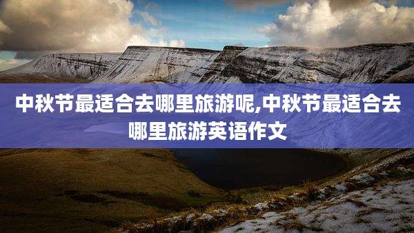 中秋节最适合去哪里旅游呢,中秋节最适合去哪里旅游英语作文