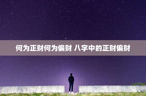 何为正财何为偏财 八字中的正财偏财