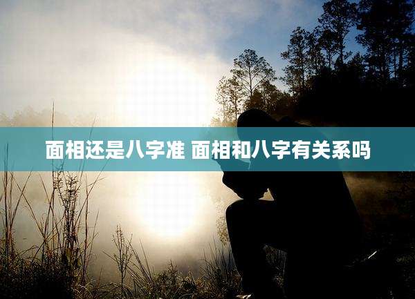 面相还是八字准 面相和八字有关系吗