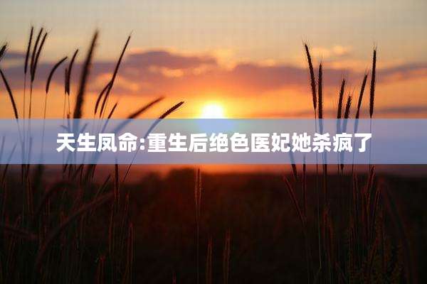 天生凤命:重生后绝色医妃她杀疯了