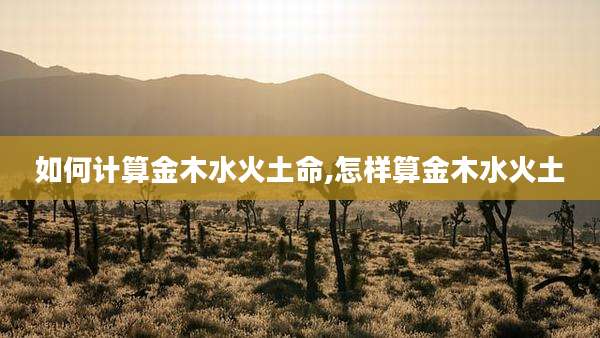 如何计算金木水火土命,怎样算金木水火土