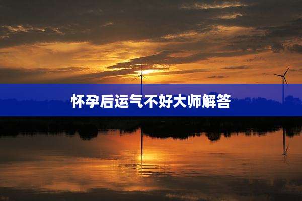 怀孕后运气不好大师解答