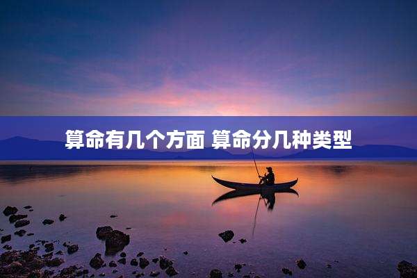 算命有几个方面 算命分几种类型