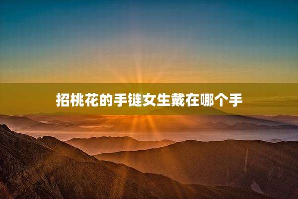 招桃花的手链女生戴在哪个手