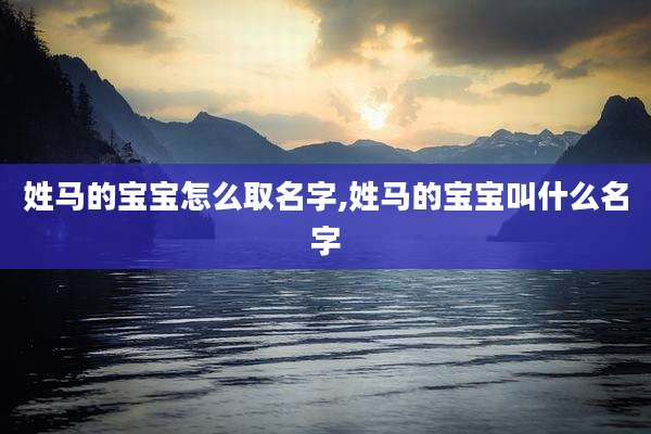 姓马的宝宝怎么取名字,姓马的宝宝叫什么名字