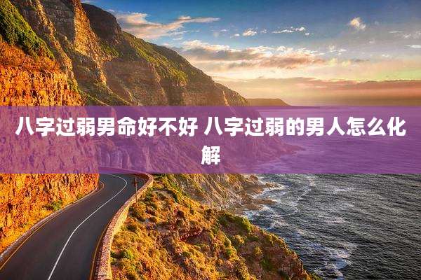 八字过弱男命好不好 八字过弱的男人怎么化解