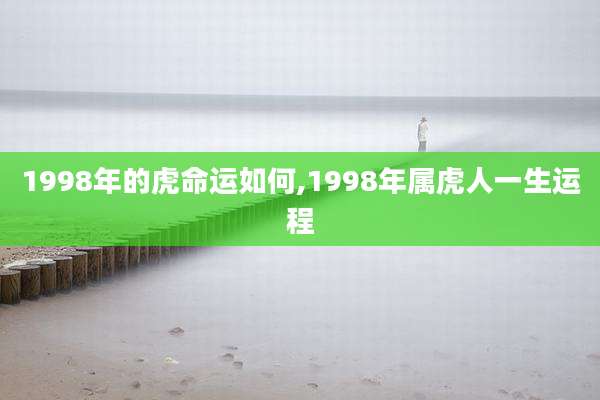 1998年的虎命运如何,1998年属虎人一生运程