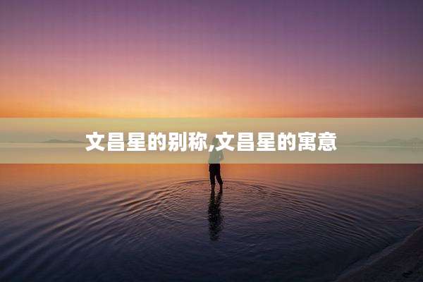 文昌星的别称,文昌星的寓意