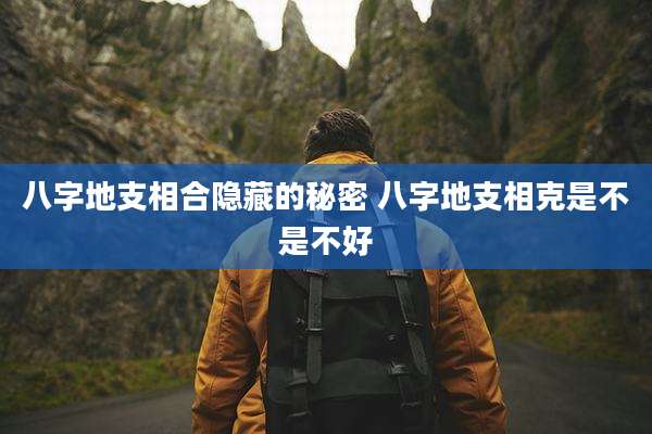 八字地支相合隐藏的秘密 八字地支相克是不是不好