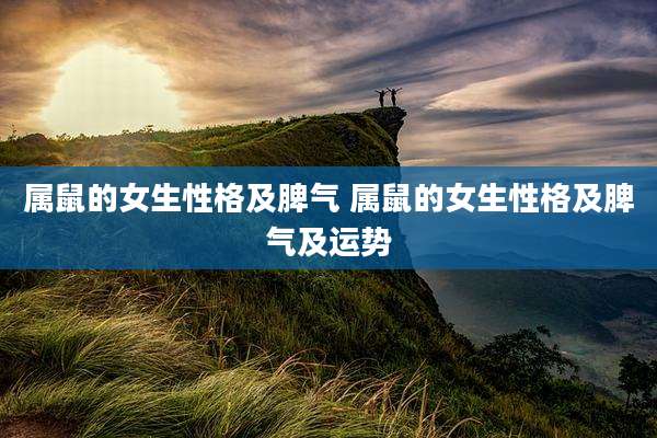 属鼠的女生性格及脾气 属鼠的女生性格及脾气及运势