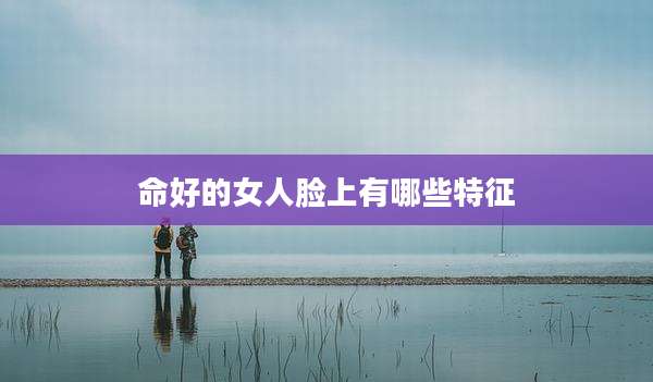 命好的女人脸上有哪些特征