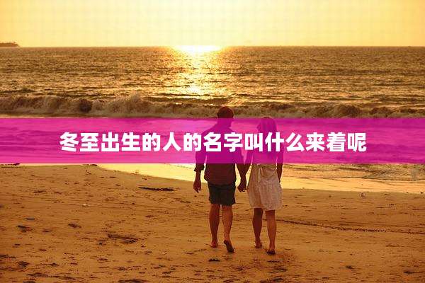 冬至出生的人的名字叫什么来着呢