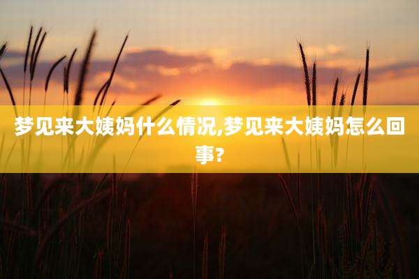 梦见来大姨妈什么情况,梦见来大姨妈怎么回事?
