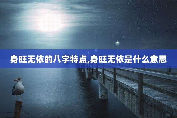 身旺无依的八字特点,身旺无依是什么意思