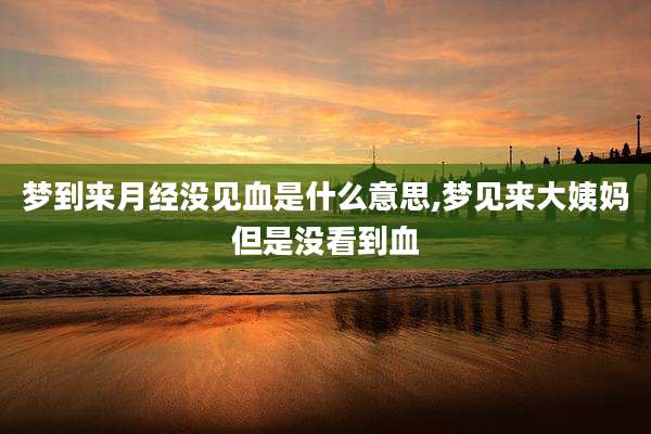 梦到来月经没见血是什么意思,梦见来大姨妈但是没看到血