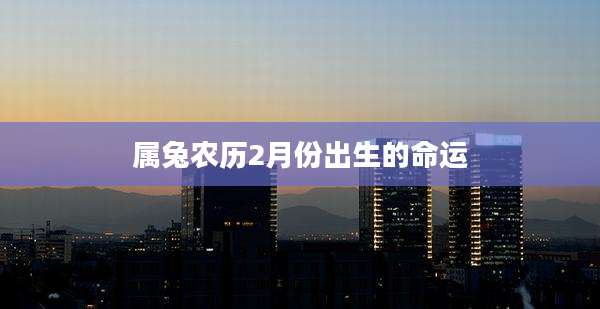 属兔农历2月份出生的命运