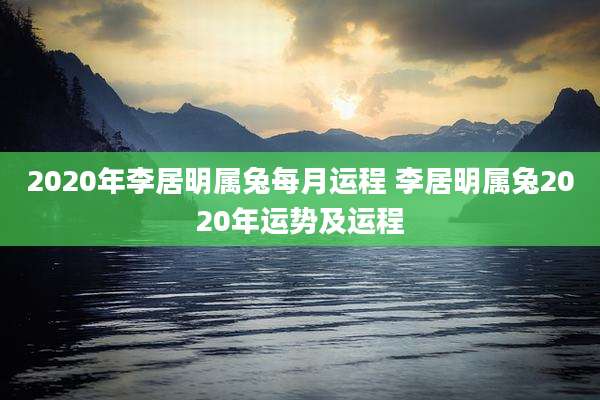 2020年李居明属兔每月运程 李居明属兔2020年运势及运程