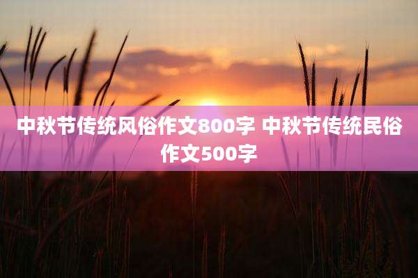 中秋节传统风俗作文800字 中秋节传统民俗作文500字