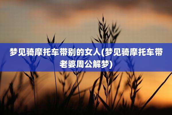 梦见骑摩托车带别的女人(梦见骑摩托车带老婆周公解梦)