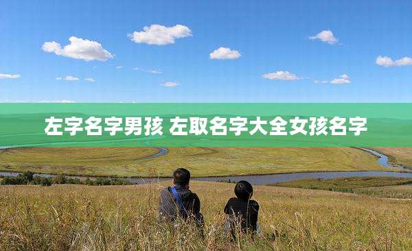 左字名字男孩 左取名字大全女孩名字