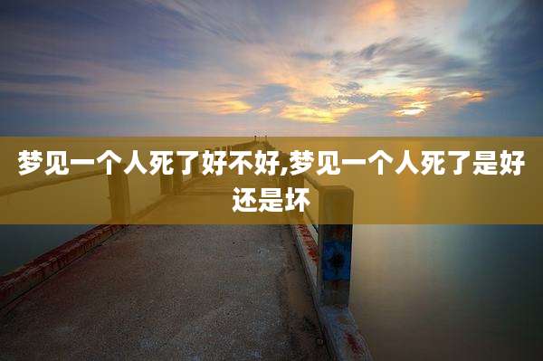 梦见一个人死了好不好,梦见一个人死了是好还是坏